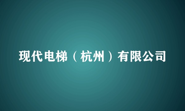 现代电梯（杭州）有限公司