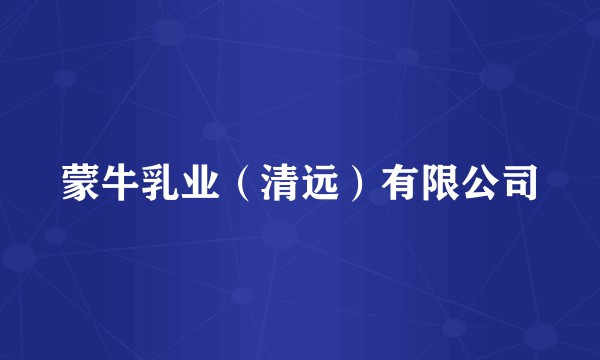 蒙牛乳业（清远）有限公司