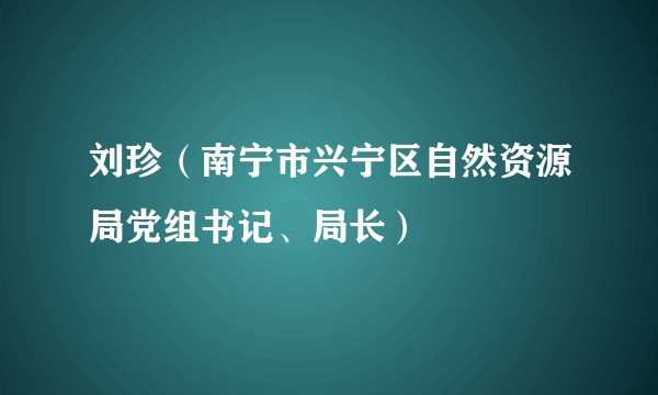 刘珍(南宁市兴宁区自然资源局党组书记、局长)