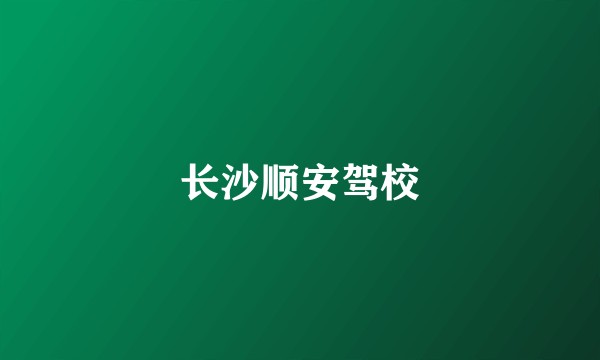 长沙顺安驾校