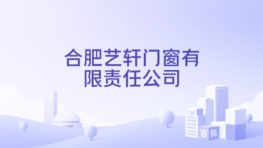 合肥艺轩门窗有限责任公司
