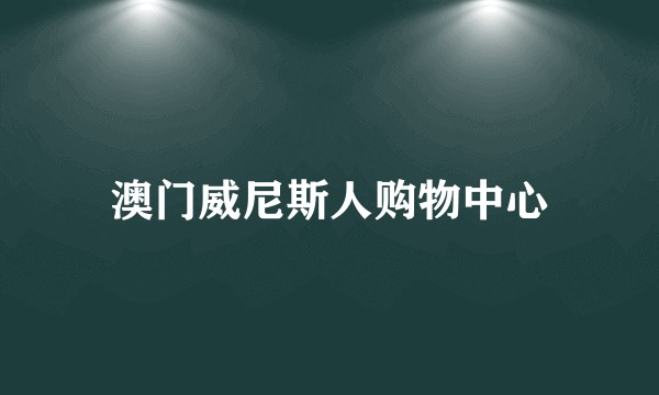 澳门威尼斯人购物中心