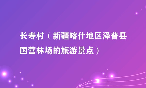 长寿村(新疆喀什地区泽普县国营林场的旅游景点)