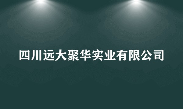 四川远大聚华实业有限公司