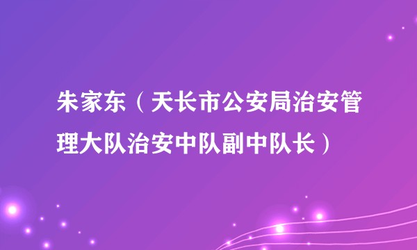 朱家东（天长市公安局治安管理大队治安中队副中队长）