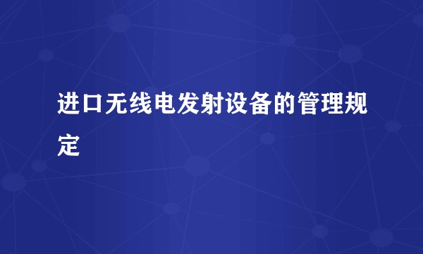 进口无线电发射设备的管理规定