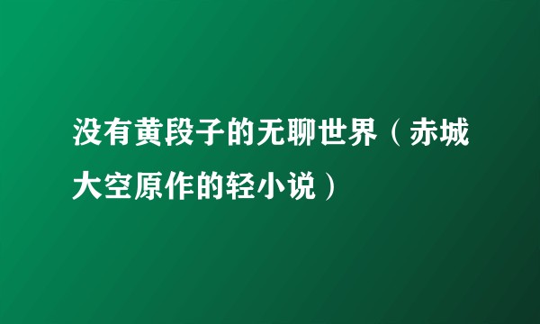 没有黄段子的无聊世界（赤城大空原作的轻小说）