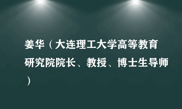 姜华（大连理工大学高等教育研究院院长、教授、博士生导师）
