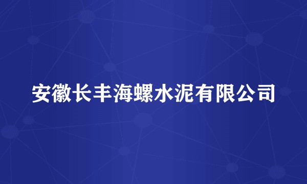 安徽长丰海螺水泥有限公司