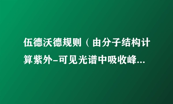 伍德沃德规则（由分子结构计算紫外-可见光谱中吸收峰出现的波长的经验规则）