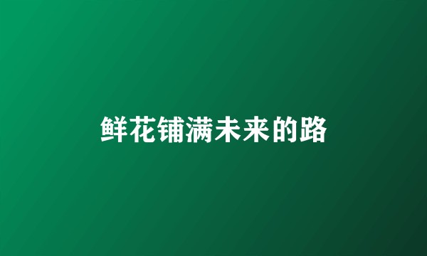 鲜花铺满未来的路