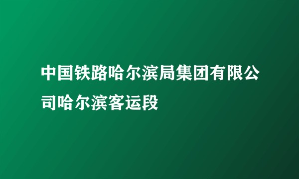 中国铁路哈尔滨局集团有限公司哈尔滨客运段