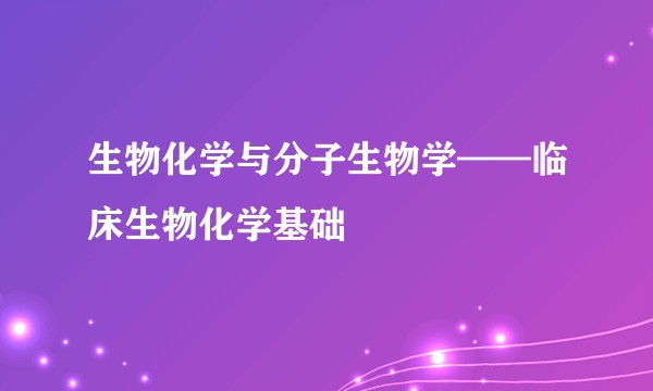 生物化学与分子生物学——临床生物化学基础