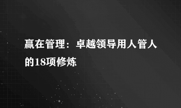 赢在管理：卓越领导用人管人的18项修炼