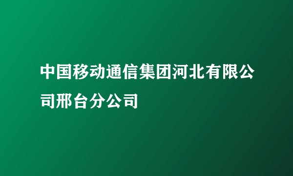 中国移动通信集团河北有限公司邢台分公司