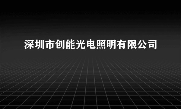 深圳市创能光电照明有限公司