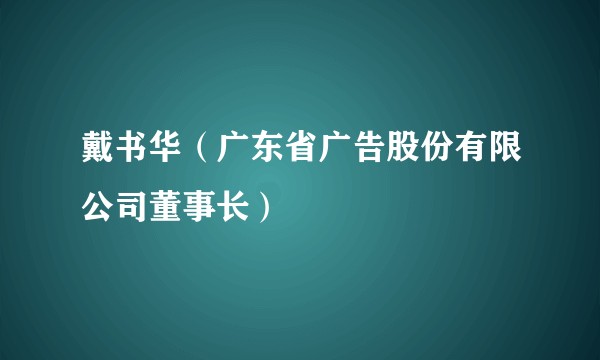 戴书华（广东省广告股份有限公司董事长）