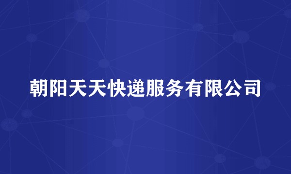 朝阳天天快递服务有限公司
