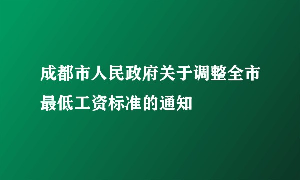 成都市人民政府关于调整全市最低工资标准的通知