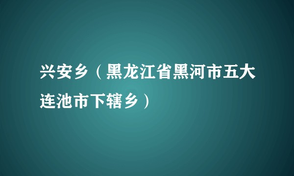 兴安乡（黑龙江省黑河市五大连池市下辖乡）