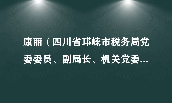 康丽（四川省邛崃市税务局党委委员、副局长、机关党委书记、四级高级主办）
