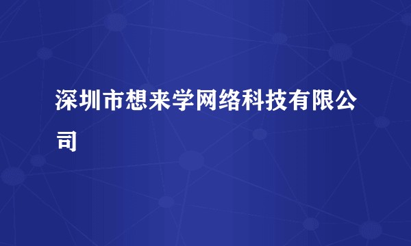 深圳市想来学网络科技有限公司