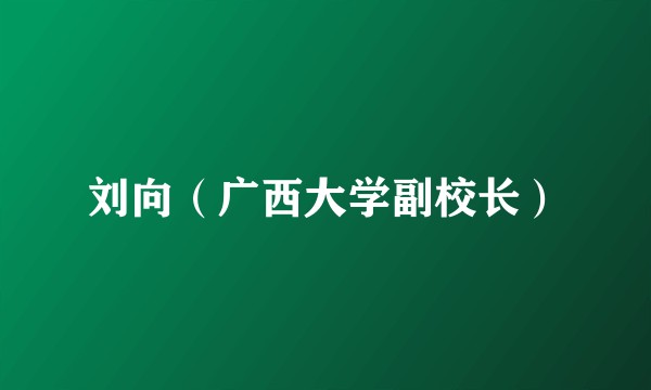 刘向（广西大学副校长）