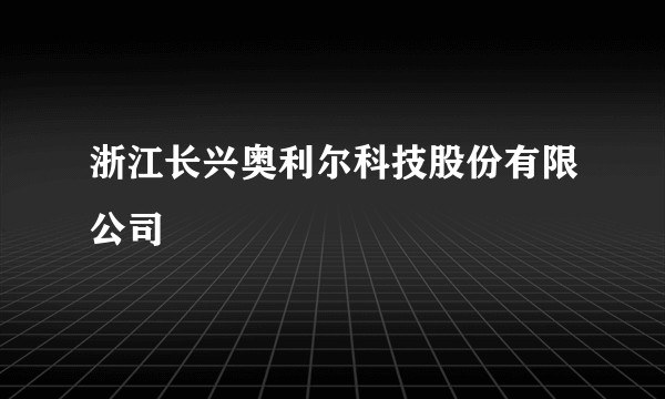 浙江长兴奥利尔科技股份有限公司