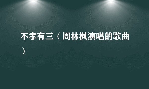 不孝有三（周林枫演唱的歌曲）