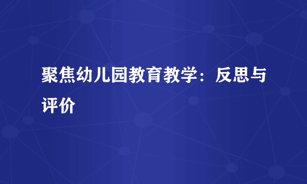 聚焦幼儿园教育教学：反思与评价