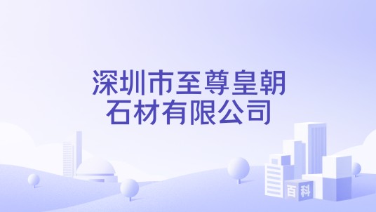 深圳市至尊皇朝石材有限公司