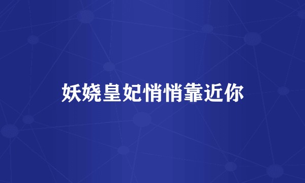 妖娆皇妃悄悄靠近你