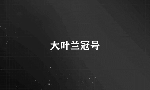 大叶兰冠号