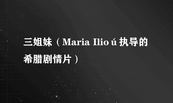 三姐妹（Maria Ilioú执导的希腊剧情片）
