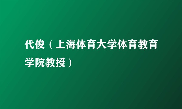 代俊（上海体育大学体育教育学院教授）