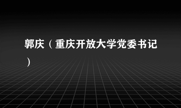 郭庆（重庆开放大学党委书记）