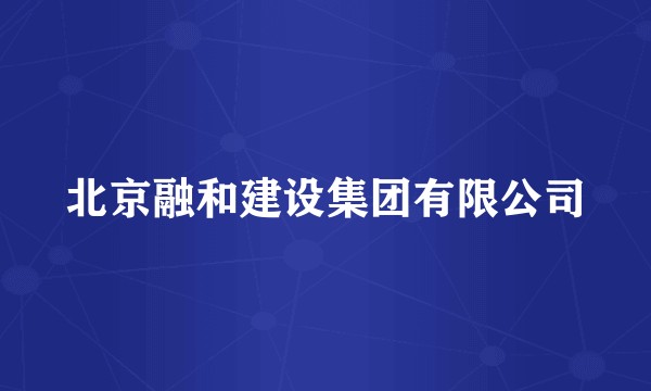 北京融和建设集团有限公司