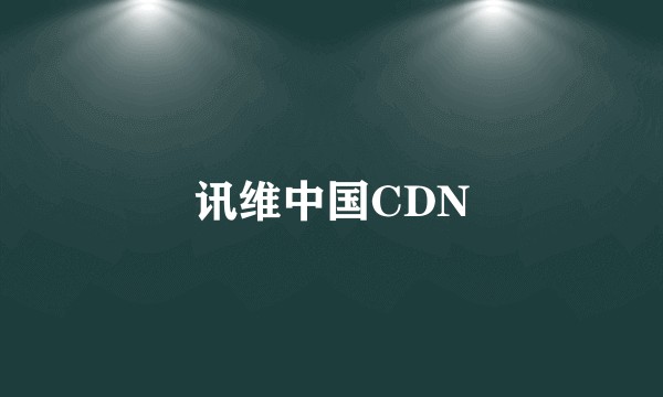 讯维中国CDN