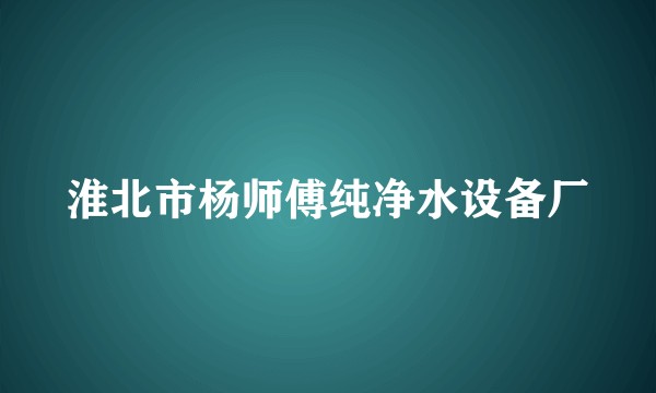 淮北市杨师傅纯净水设备厂