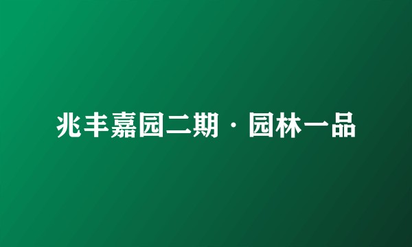 兆丰嘉园二期·园林一品