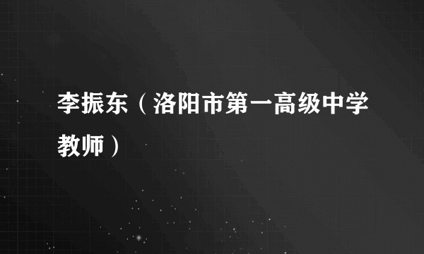 李振东（洛阳市第一高级中学教师）