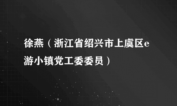 徐燕（浙江省绍兴市上虞区e游小镇党工委委员）