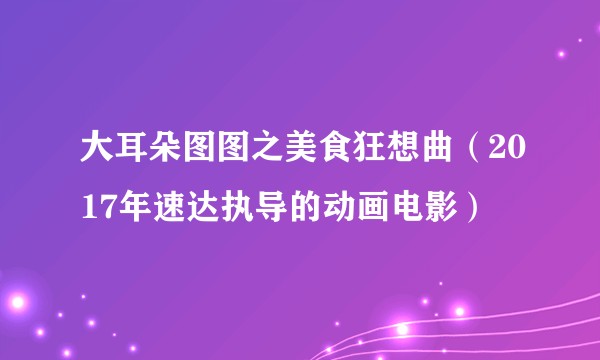 大耳朵图图之美食狂想曲（2017年速达执导的动画电影）