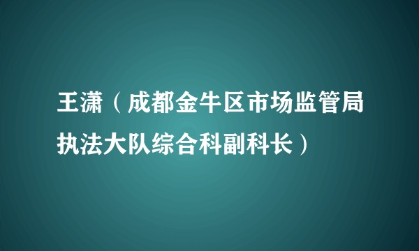王潇（成都金牛区市场监管局执法大队综合科副科长）