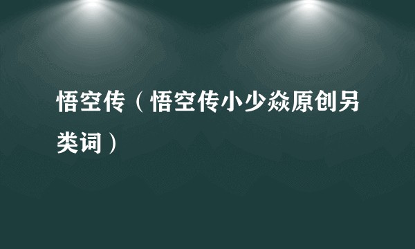 悟空传（悟空传小少焱原创另类词）