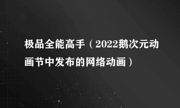 极品全能高手（2022鹅次元动画节中发布的网络动画）