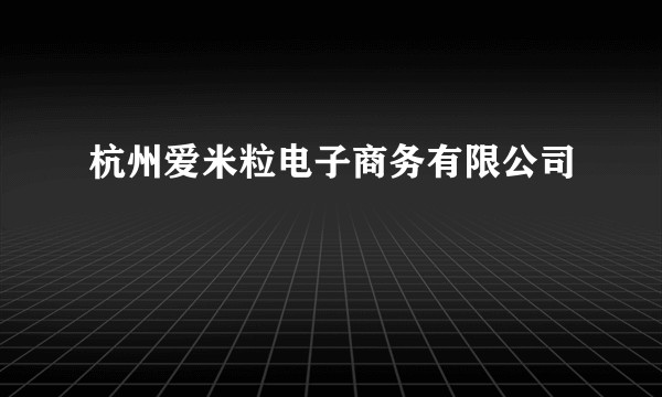 杭州爱米粒电子商务有限公司