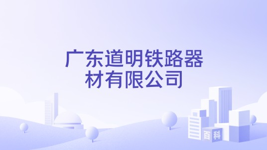 广东道明铁路器材有限公司