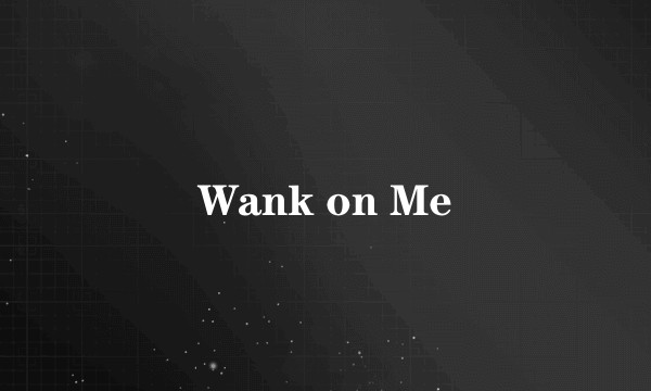 Wank on Me