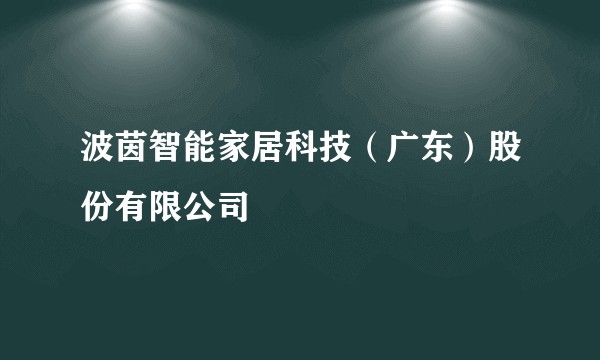 波茵智能家居科技（广东）股份有限公司